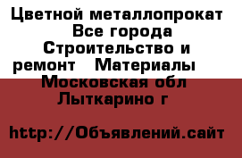 Цветной металлопрокат - Все города Строительство и ремонт » Материалы   . Московская обл.,Лыткарино г.